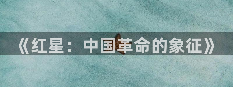 美狮贵宾会ms092021最新款报价及图片：《红星：中国革命的象征》