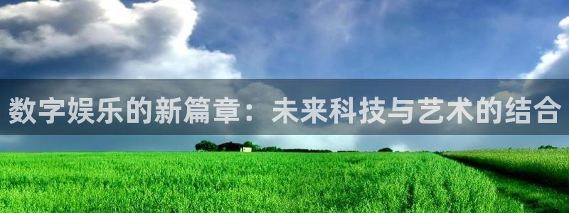 092000777美狮贵宾会：数字娱乐的新篇章：未来科技与艺术的结合