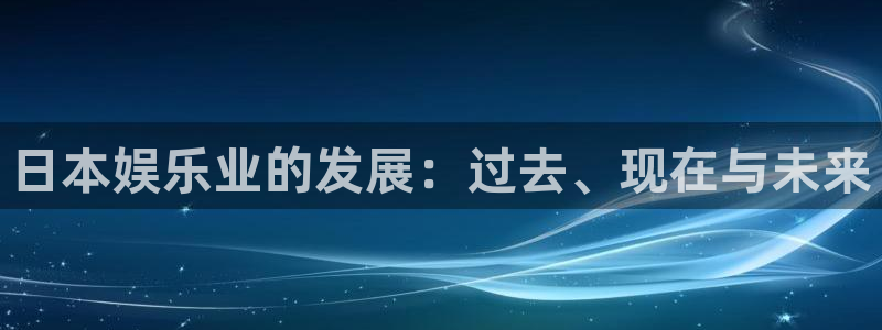 美狮贵宾会ms092021：日本娱乐业的发展：过去、现在与未来