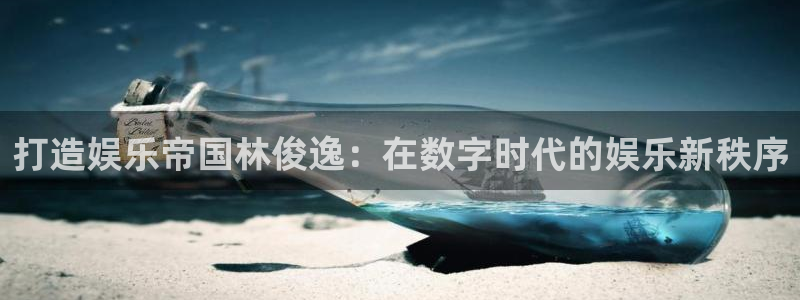 美狮贵宾会0923344：打造娱乐帝国林俊逸：在数字时代的娱乐新秩序