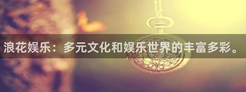美狮贵宾会线路检测：浪花娱乐：多元文化和娱乐世界的丰富多彩。
